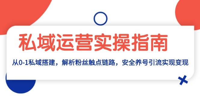 （13414期）私域运营实操指南：从0-1私域搭建，解析粉丝触点链路，安全养号引流变现-沫尘创业网-知识付费资源网站搭建-中创网-冒泡网赚-福缘创业网