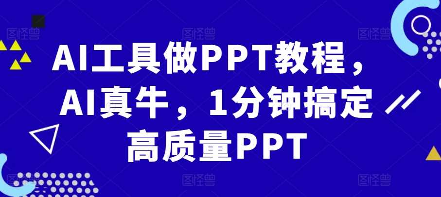 AI工具做PPT教程，AI真牛，1分钟搞定高质量PPT-沫尘创业网-知识付费资源网站搭建-中创网-冒泡网赚-福缘创业网