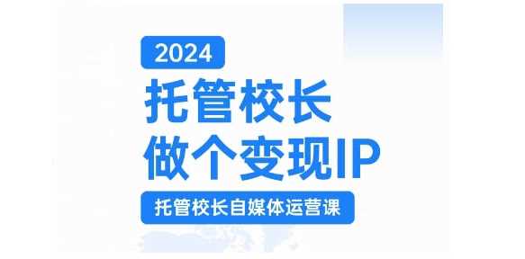 2024托管校长做个变现IP，托管校长自媒体运营课，利用短视频实现校区利润翻番-沫尘创业网-知识付费资源网站搭建-中创网-冒泡网赚-福缘创业网