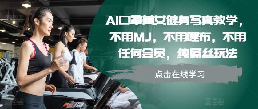 AI口罩美女健身写真教学，不用MJ，不用哩布，不用任何会员，纯屌丝玩法-沫尘创业网-知识付费资源网站搭建-中创网-冒泡网赚-福缘创业网