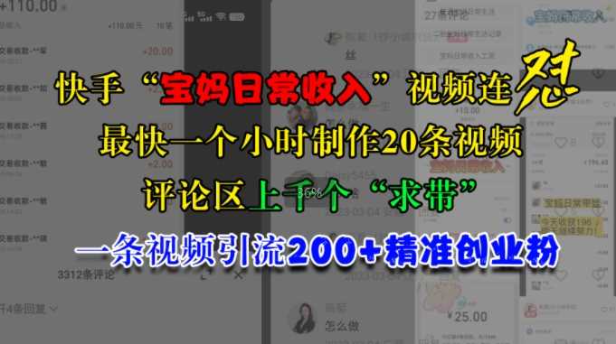 快手“宝妈日常收入”视频连怼，一个小时制作20条视频，评论区上千个“求带”，一条视频引流200+精准创业粉-沫尘创业网-知识付费资源网站搭建-中创网-冒泡网赚-福缘创业网