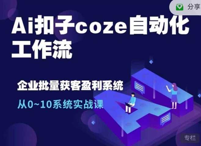 Ai扣子coze自动化工作流，从0~10系统实战课，10个人的工作量1个人完成-沫尘创业网-知识付费资源网站搭建-中创网-冒泡网赚-福缘创业网