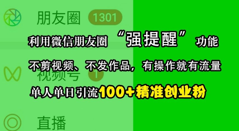 利用微信朋友圈“强提醒”功能，引流精准创业粉，不剪视频、不发作品，单人单日引流100+创业粉-沫尘创业网-知识付费资源网站搭建-中创网-冒泡网赚-福缘创业网