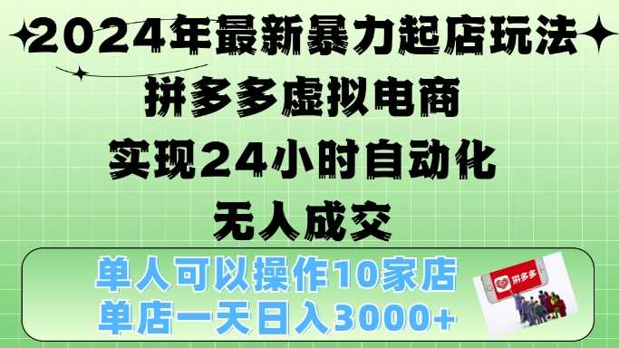 2024年最新暴力起店玩法，拼多多虚拟电商4.0，24小时实现自动化无人成交，单店月入3000+【揭秘】-沫尘创业网-知识付费资源网站搭建-中创网-冒泡网赚-福缘创业网