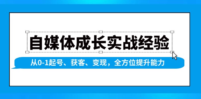 （13963期）自媒体成长实战经验，从0-1起号、获客、变现，全方位提升能力-沫尘创业网-知识付费资源网站搭建-中创网-冒泡网赚-福缘创业网