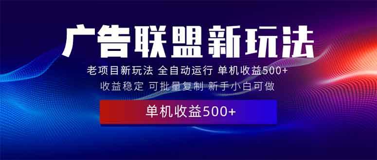 （13965期）2025全新广告联盟玩法 单机500+课程实操分享 小白可无脑操作-沫尘创业网-知识付费资源网站搭建-中创网-冒泡网赚-福缘创业网