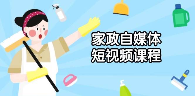 （13955期）家政 自媒体短视频课程：从内容到发布，解析拍摄与剪辑技巧，打造爆款视频-沫尘创业网-知识付费资源网站搭建-中创网-冒泡网赚-福缘创业网