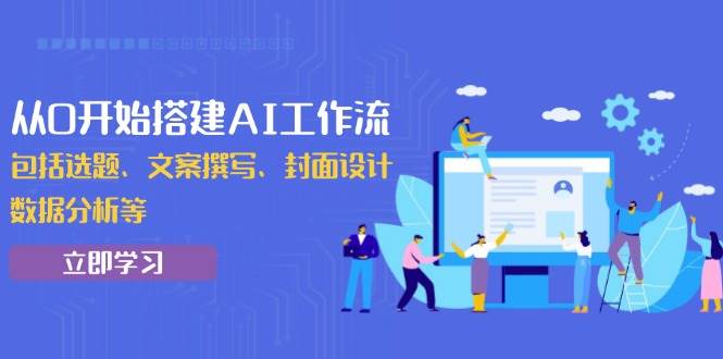 （13949期）从0开始搭建AI工作流，包括选题、文案撰写、封面设计、数据分析等-沫尘创业网-知识付费资源网站搭建-中创网-冒泡网赚-福缘创业网