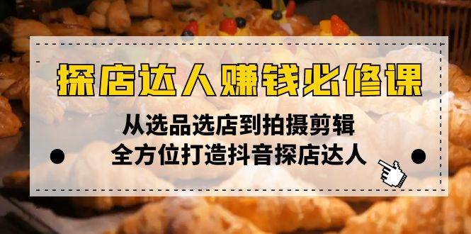 （13971期）探店达人赚钱必修课，从选品选店到拍摄剪辑，全方位打造抖音探店达人-沫尘创业网-知识付费资源网站搭建-中创网-冒泡网赚-福缘创业网