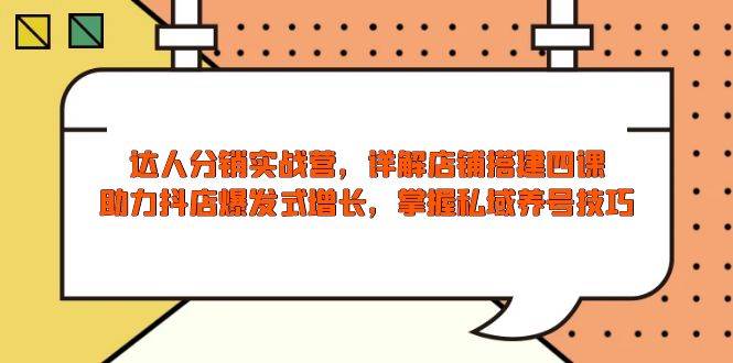 （13969期）达人分销实战营，店铺搭建四课，助力抖店爆发式增长，掌握私域养号技巧-沫尘创业网-知识付费资源网站搭建-中创网-冒泡网赚-福缘创业网