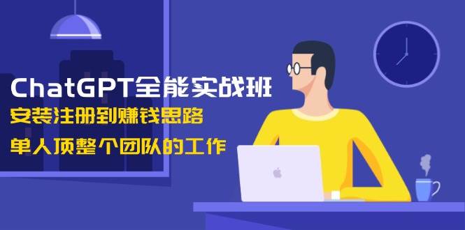 （13965期）ChatGPT全能实战班，安装注册到赚钱思路，单人顶整个团队的工作-沫尘创业网-知识付费资源网站搭建-中创网-冒泡网赚-福缘创业网