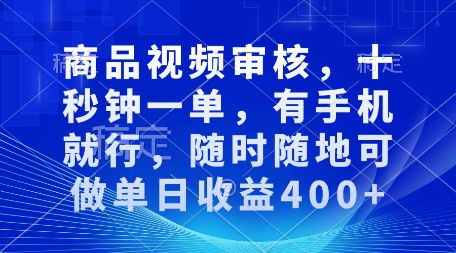 （13963期）审核视频，十秒钟一单，有手机就行，随时随地可做单日收益400+-沫尘创业网-知识付费资源网站搭建-中创网-冒泡网赚-福缘创业网