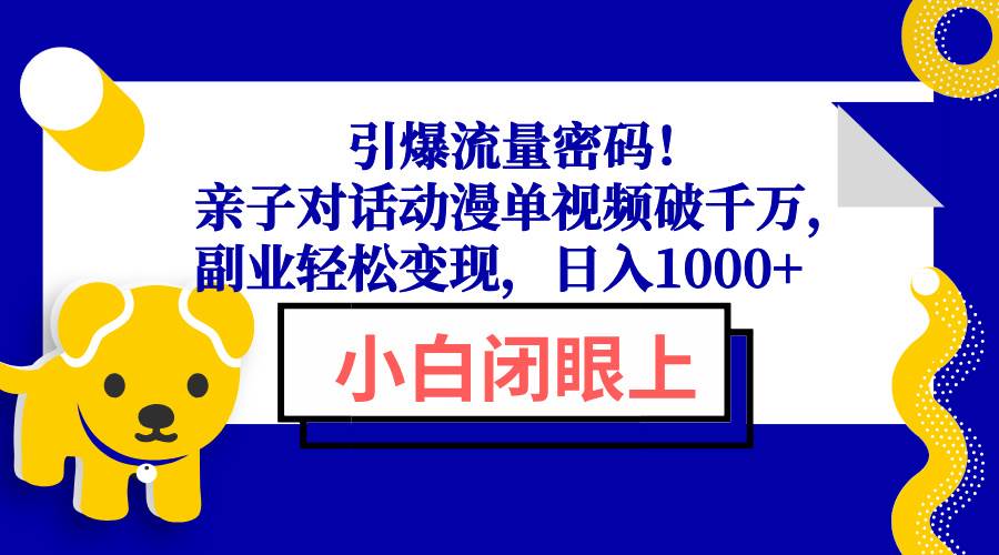 （13956期）引爆流量密码！亲子对话动漫单视频破千万，副业轻松变现，日入1000+-沫尘创业网-知识付费资源网站搭建-中创网-冒泡网赚-福缘创业网