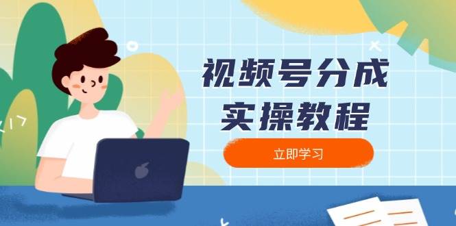 （13950期）视频号分成实操教程：下载、剪辑、分割、发布，全面指南-沫尘创业网-知识付费资源网站搭建-中创网-冒泡网赚-福缘创业网