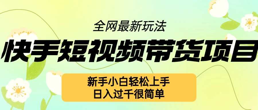 快手短视频带货项目最新玩法，新手小白轻松上手，日入几张很简单【揭秘】-沫尘创业网-知识付费资源网站搭建-中创网-冒泡网赚-福缘创业网