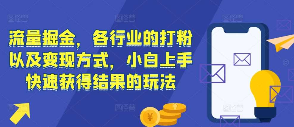 流量掘金，各行业的打粉以及变现方式，小白上手快速获得结果的玩法-沫尘创业网-知识付费资源网站搭建-中创网-冒泡网赚-福缘创业网