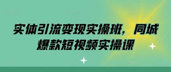 实体引流变现实操班，同城爆款短视频实操课-沫尘创业网-知识付费资源网站搭建-中创网-冒泡网赚-福缘创业网