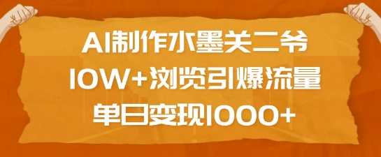 AI制作水墨关二爷，10W+浏览引爆流量，单日变现1k-沫尘创业网-知识付费资源网站搭建-中创网-冒泡网赚-福缘创业网