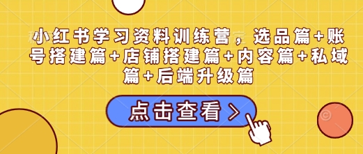 小红书学习资料训练营，选品篇+账号搭建篇+店铺搭建篇+内容篇+私域篇+后端升级篇-沫尘创业网-知识付费资源网站搭建-中创网-冒泡网赚-福缘创业网