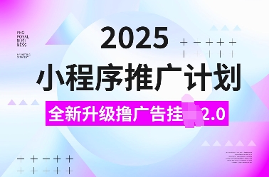 2025小程序推广计划，全新升级撸广告挂JI2.0玩法，日入多张，小白可做【揭秘】-沫尘创业网-知识付费资源网站搭建-中创网-冒泡网赚-福缘创业网