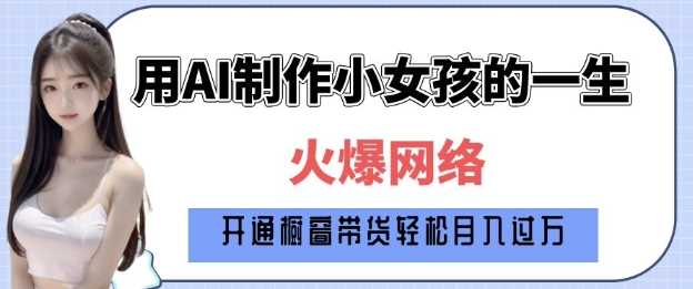 爆火AI小女孩从1岁到80岁制作教程拆解，纯原创制作，日入多张-沫尘创业网-知识付费资源网站搭建-中创网-冒泡网赚-福缘创业网