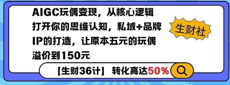 AIGC玩偶变现，从核心逻辑打开你的思维认知，私域+品牌IP的打造，让原本五元的玩偶溢价到150元-沫尘创业网-知识付费资源网站搭建-中创网-冒泡网赚-福缘创业网