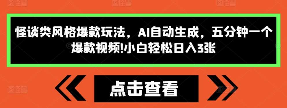 怪谈类风格爆款玩法，AI自动生成，五分钟一个爆款视频，小白轻松日入3张【揭秘】-沫尘创业网-知识付费资源网站搭建-中创网-冒泡网赚-福缘创业网