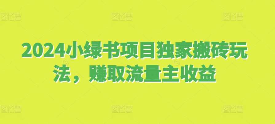 2024小绿书项目独家搬砖玩法，赚取流量主收益-沫尘创业网-知识付费资源网站搭建-中创网-冒泡网赚-福缘创业网