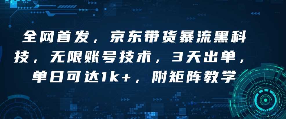 全网首发，京东带货暴流黑科技，无限账号技术，3天出单，单日可达1k+，附矩阵教学【揭秘】-沫尘创业网-知识付费资源网站搭建-中创网-冒泡网赚-福缘创业网