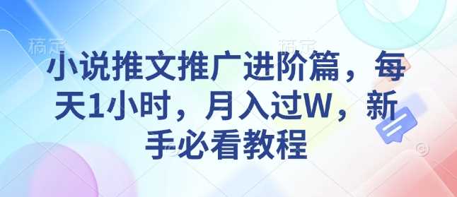 小说推文推广进阶篇，每天1小时，月入过W，新手必看教程-沫尘创业网-知识付费资源网站搭建-中创网-冒泡网赚-福缘创业网