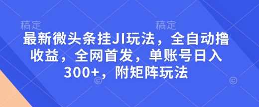 最新微头条挂JI玩法，全自动撸收益，全网首发，单账号日入300+，附矩阵玩法【揭秘】-沫尘创业网-知识付费资源网站搭建-中创网-冒泡网赚-福缘创业网