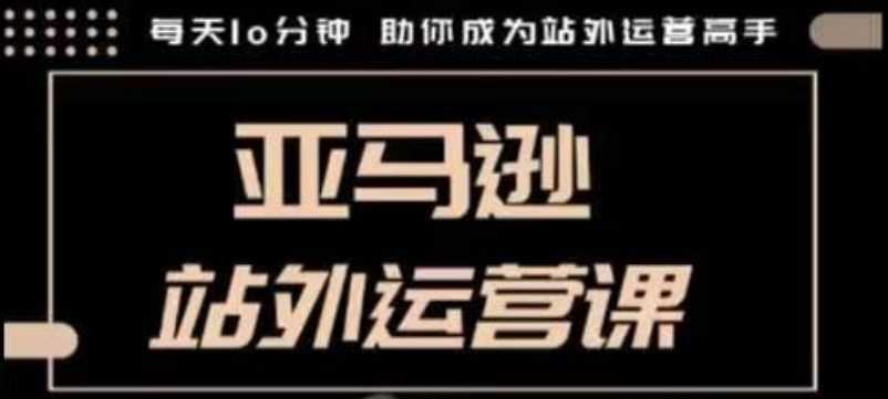 聪明的跨境人都在学的亚马逊站外运营课，每天10分钟，手把手教你成为站外运营高手-沫尘创业网-知识付费资源网站搭建-中创网-冒泡网赚-福缘创业网