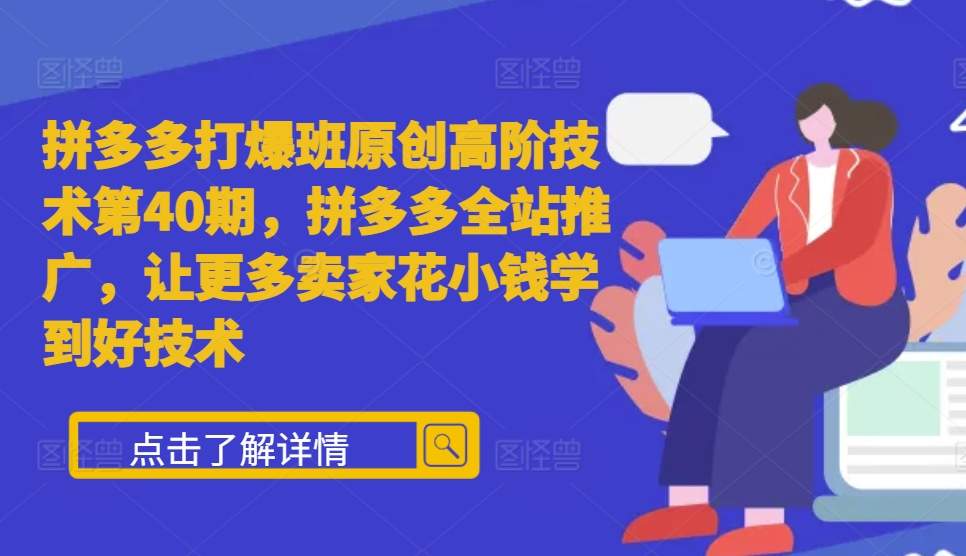 拼多多打爆班原创高阶技术第40期，拼多多全站推广，让更多卖家花小钱学到好技术-沫尘创业网-知识付费资源网站搭建-中创网-冒泡网赚-福缘创业网